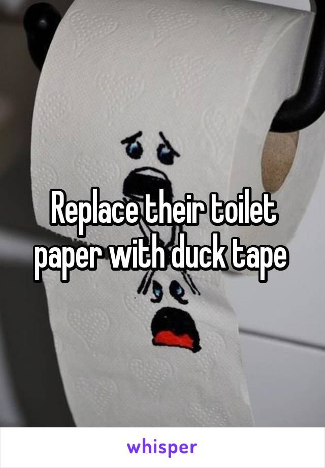 Replace their toilet paper with duck tape 