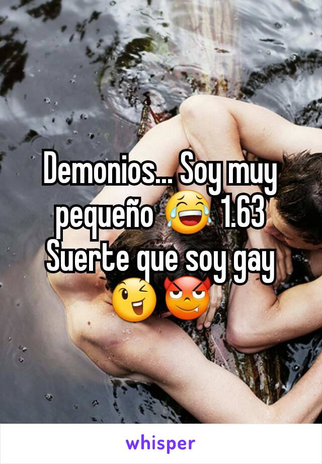 Demonios... Soy muy pequeño 😂 1.63
Suerte que soy gay 😉😈