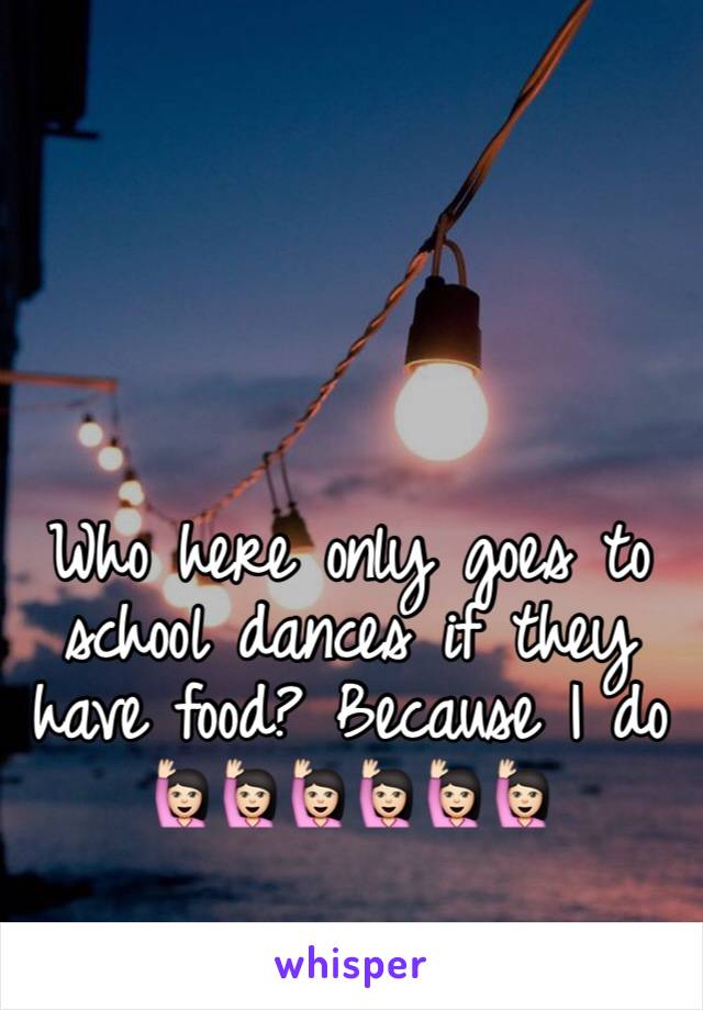 Who here only goes to school dances if they have food? Because I do 🙋🏻🙋🏻🙋🏻🙋🏻🙋🏻🙋🏻