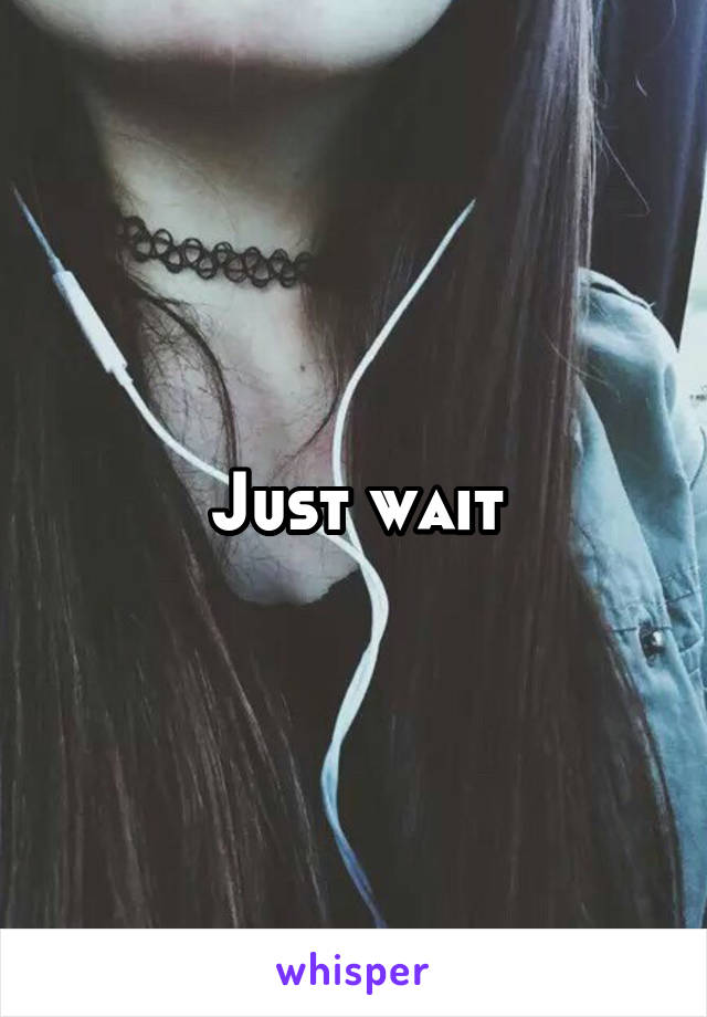 Just wait