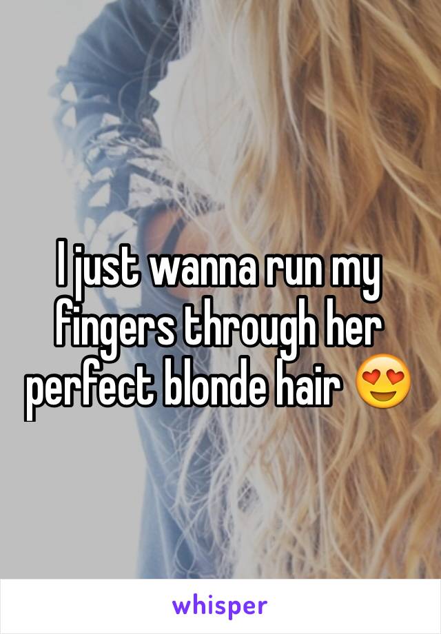 I just wanna run my fingers through her perfect blonde hair 😍