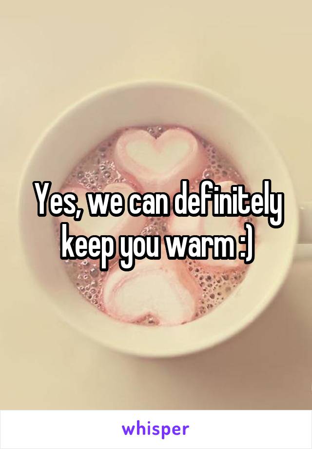 Yes, we can definitely keep you warm :)