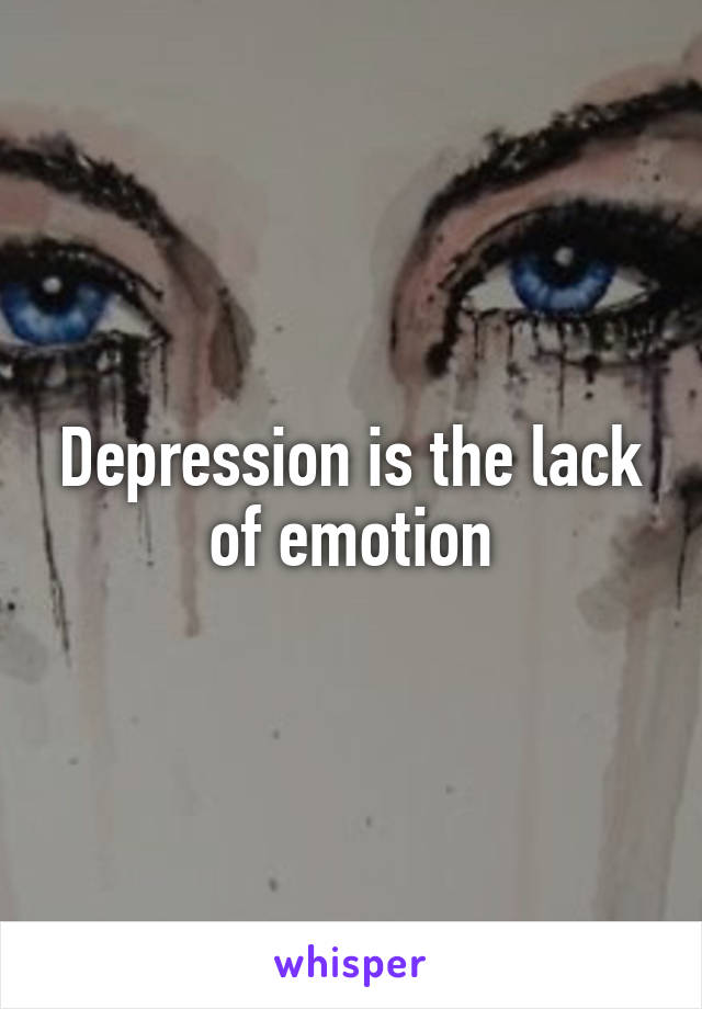 Depression is the lack of emotion