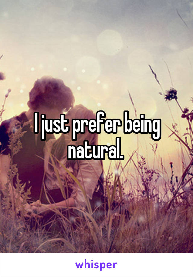 I just prefer being natural. 