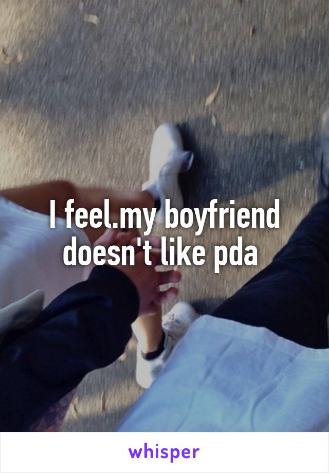 I feel.my boyfriend doesn't like pda 