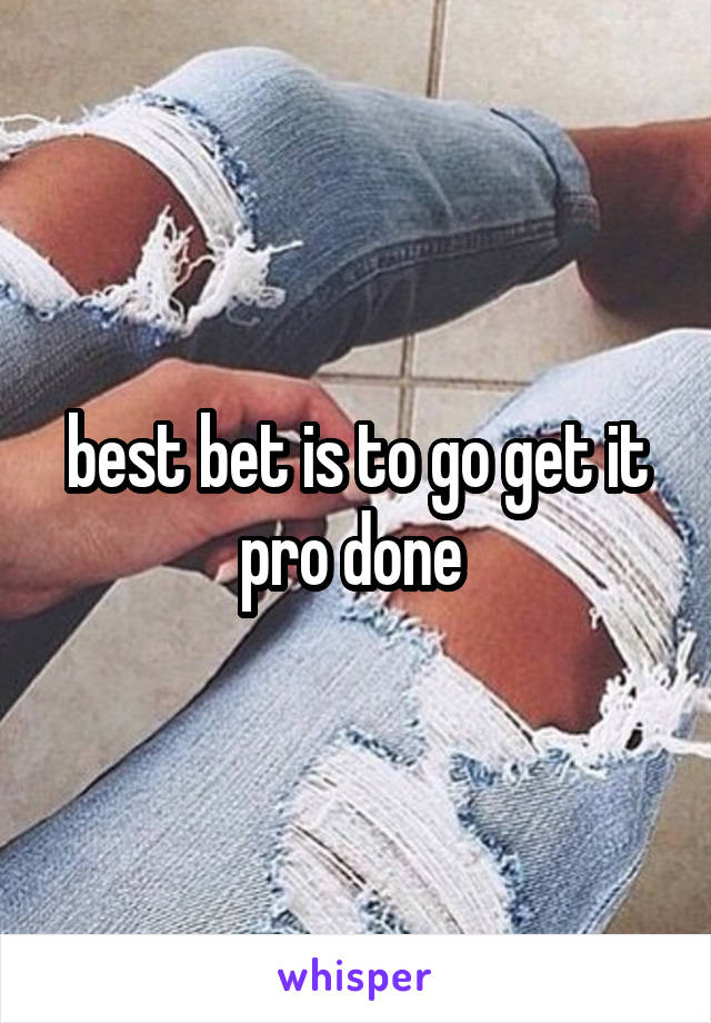 best bet is to go get it pro done 