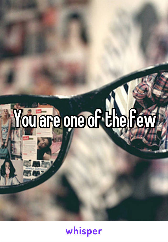 You are one of the few