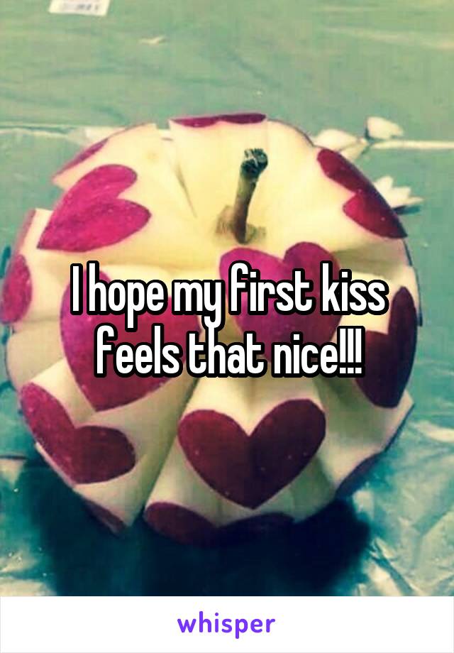 I hope my first kiss feels that nice!!!