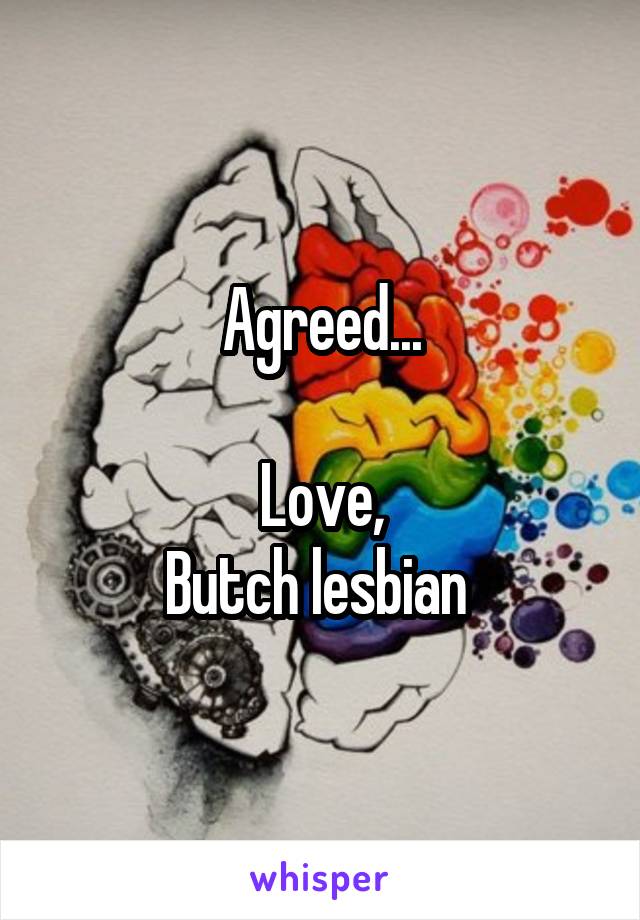 Agreed...

Love,
Butch lesbian 