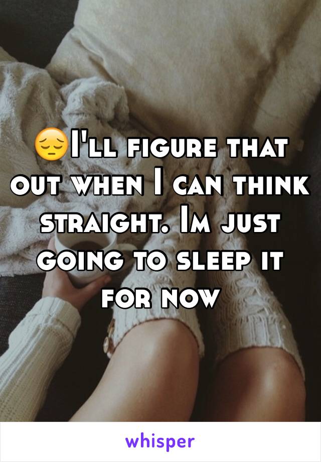 😔I'll figure that out when I can think straight. Im just going to sleep it for now
