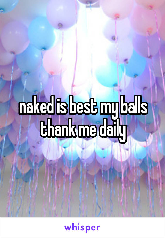 naked is best my balls thank me daily