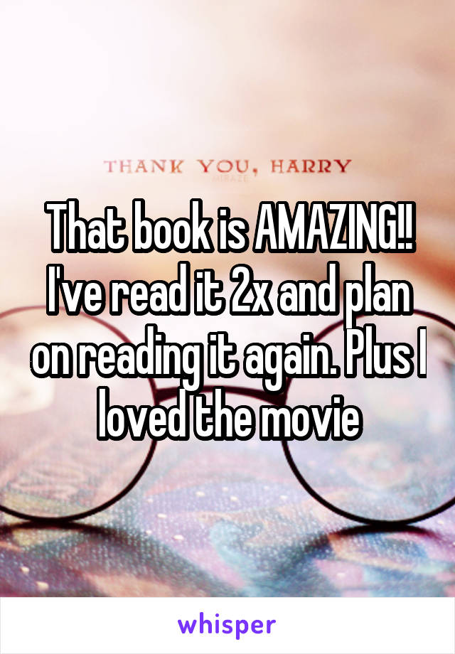 That book is AMAZING!! I've read it 2x and plan on reading it again. Plus I loved the movie