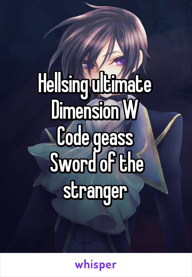 Hellsing ultimate 
Dimension W 
Code geass 
Sword of the stranger 