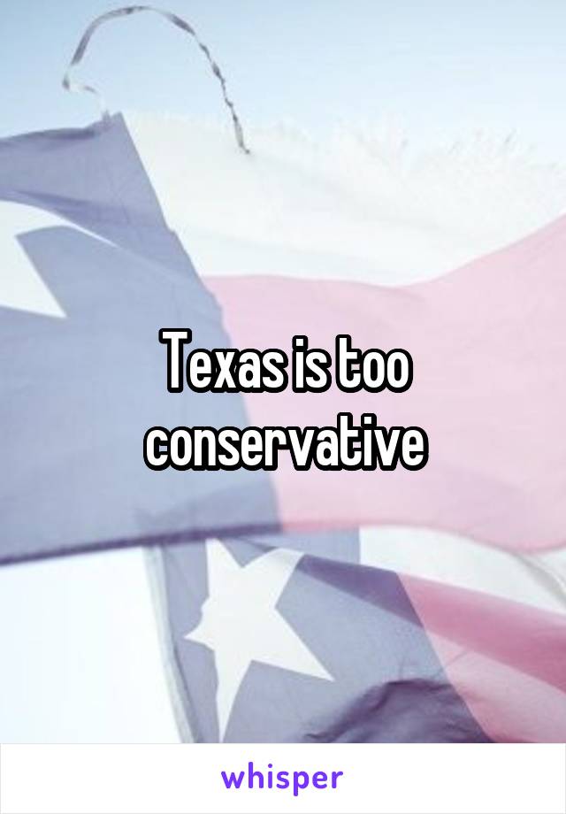 Texas is too conservative