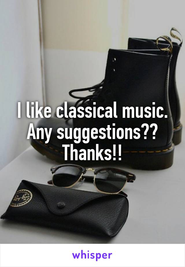 I like classical music. Any suggestions?? Thanks!!