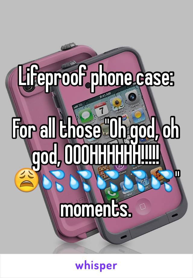 Lifeproof phone case:

For all those "Oh god, oh god, OOOHHHHHH!!!!!
😩💦💦💦💦💦" moments. 