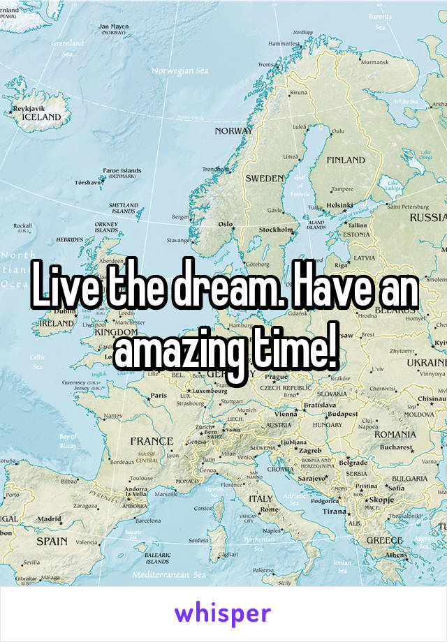 Live the dream. Have an amazing time!