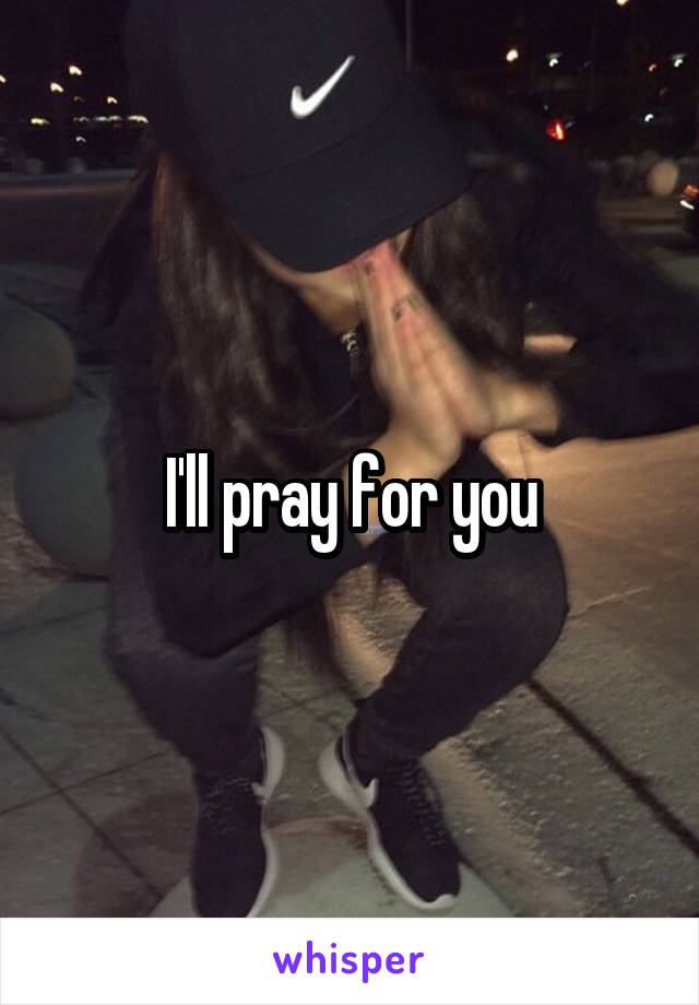 I'll pray for you