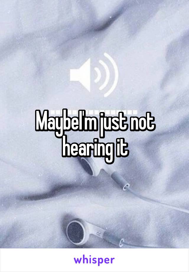 MaybeI'm just not hearing it