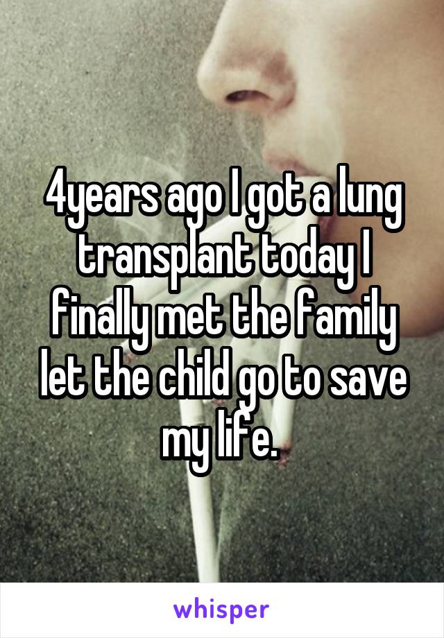 4years ago I got a lung transplant today I finally met the family let the child go to save my life. 