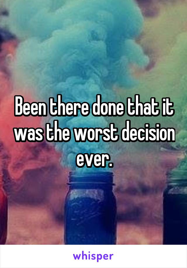 Been there done that it was the worst decision ever.