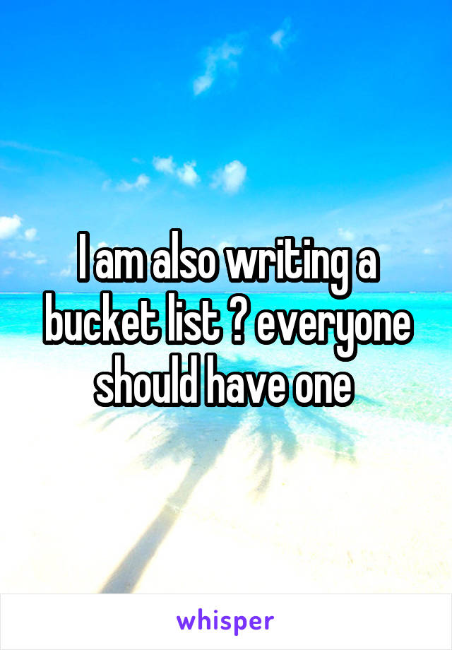 I am also writing a bucket list 😬 everyone should have one 