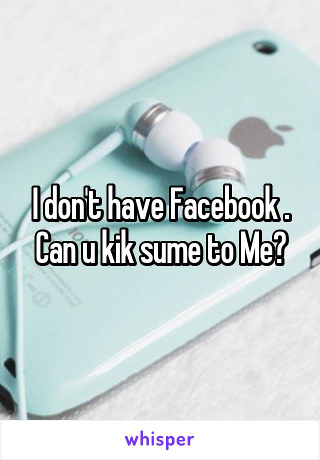 I don't have Facebook . Can u kik sume to Me?