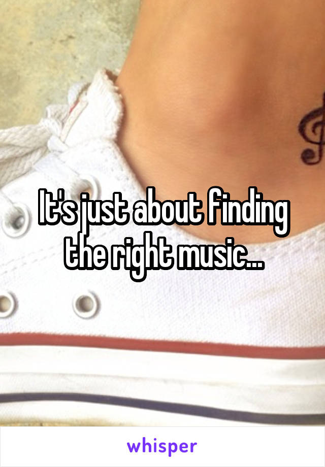 It's just about finding the right music...