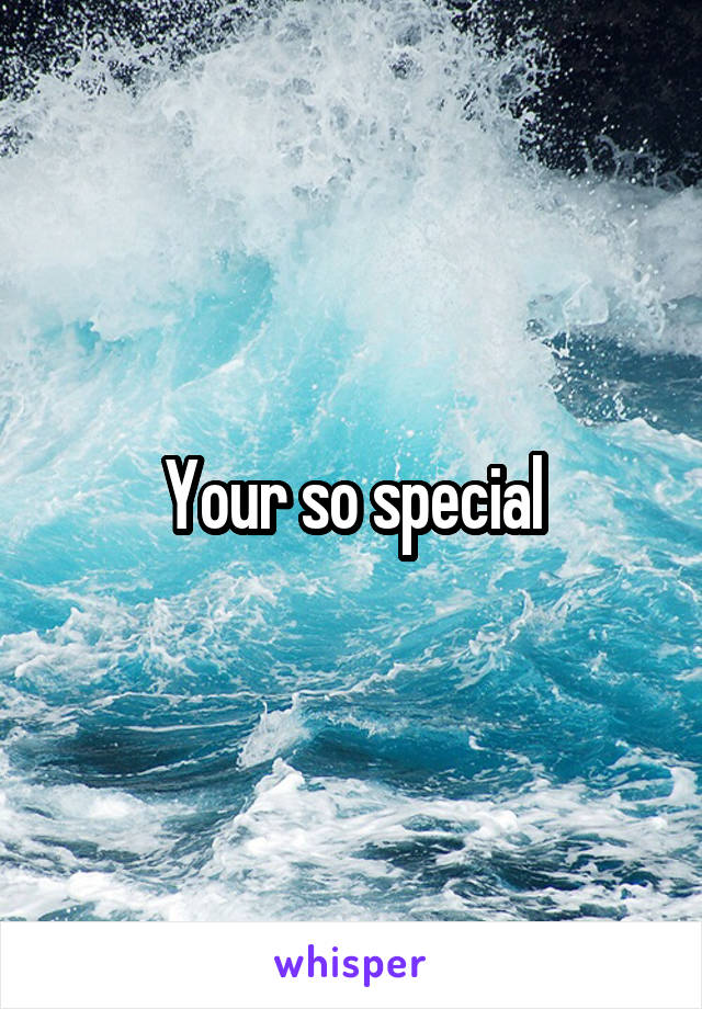 Your so special