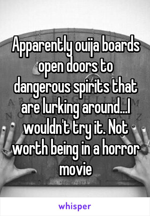 Apparently ouija boards open doors to dangerous spirits that are lurking around...I wouldn't try it. Not worth being in a horror movie