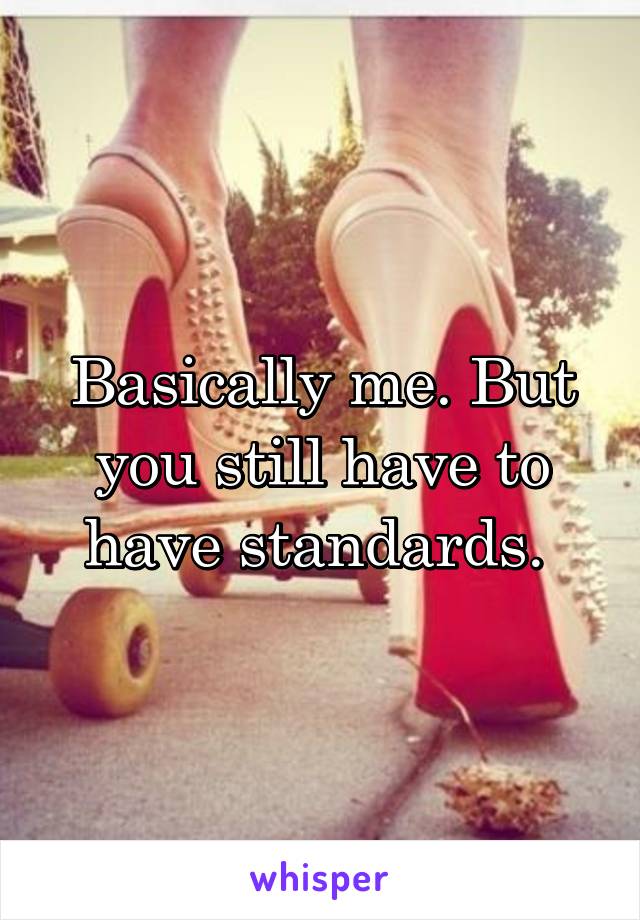 Basically me. But you still have to have standards. 