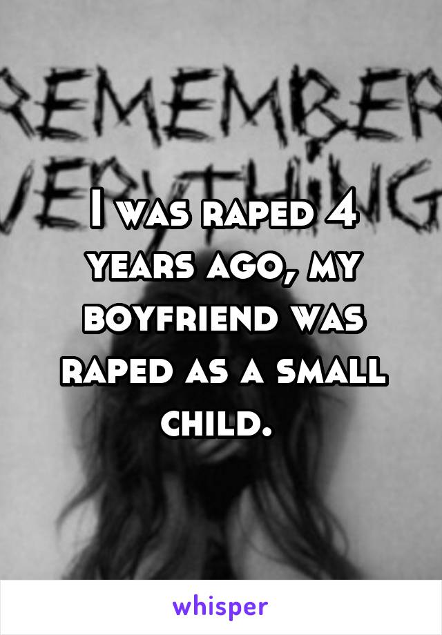 I was raped 4 years ago, my boyfriend was raped as a small child. 