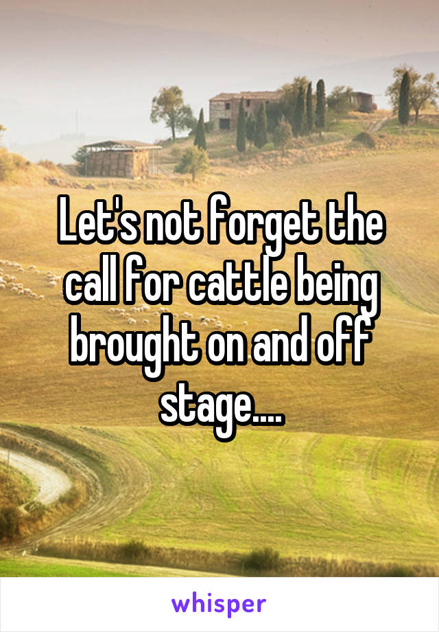Let's not forget the call for cattle being brought on and off stage....