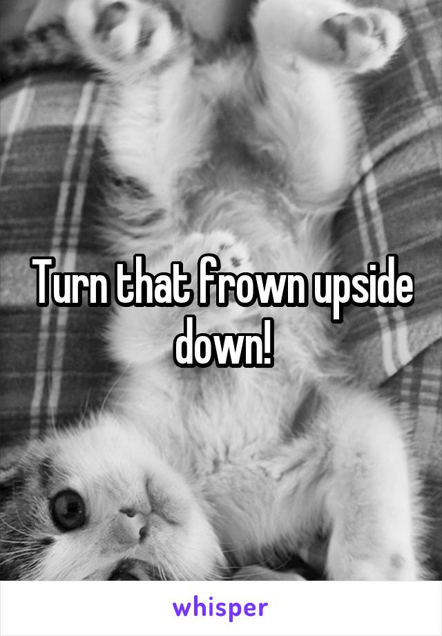 Turn that frown upside down!