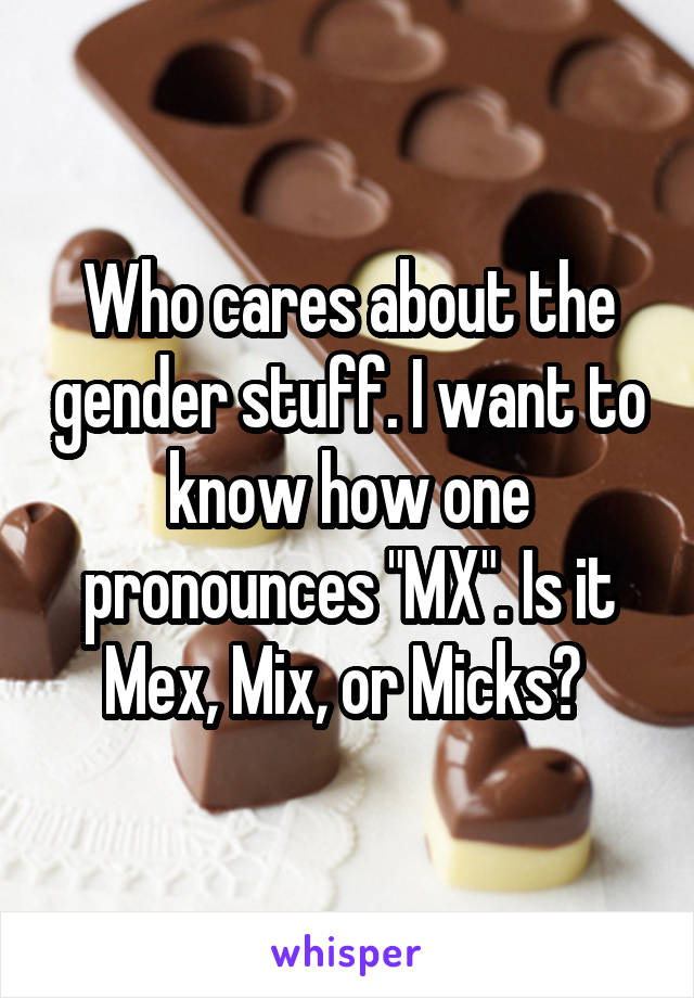 Who cares about the gender stuff. I want to know how one pronounces "MX". Is it Mex, Mix, or Micks? 