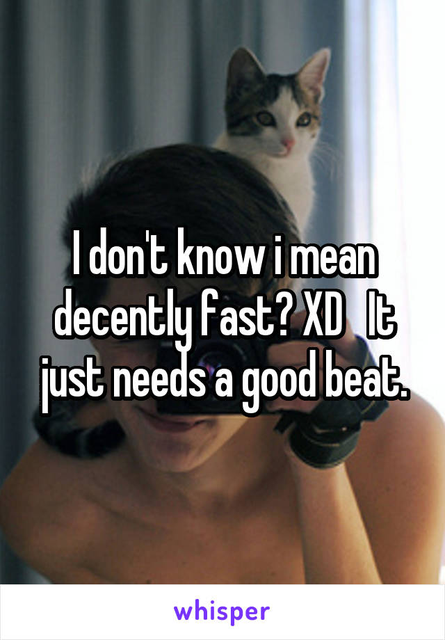 I don't know i mean decently fast? XD   It just needs a good beat.