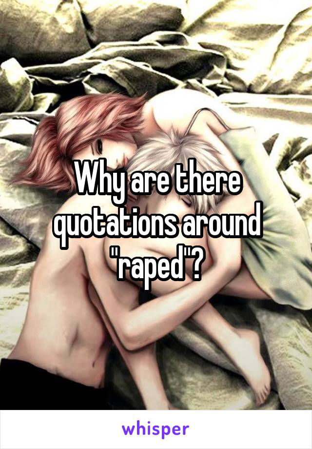 Why are there quotations around "raped"?