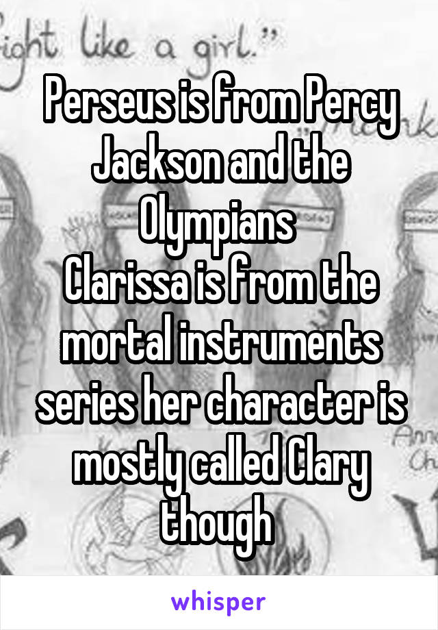 Perseus is from Percy Jackson and the Olympians 
Clarissa is from the mortal instruments series her character is mostly called Clary though 