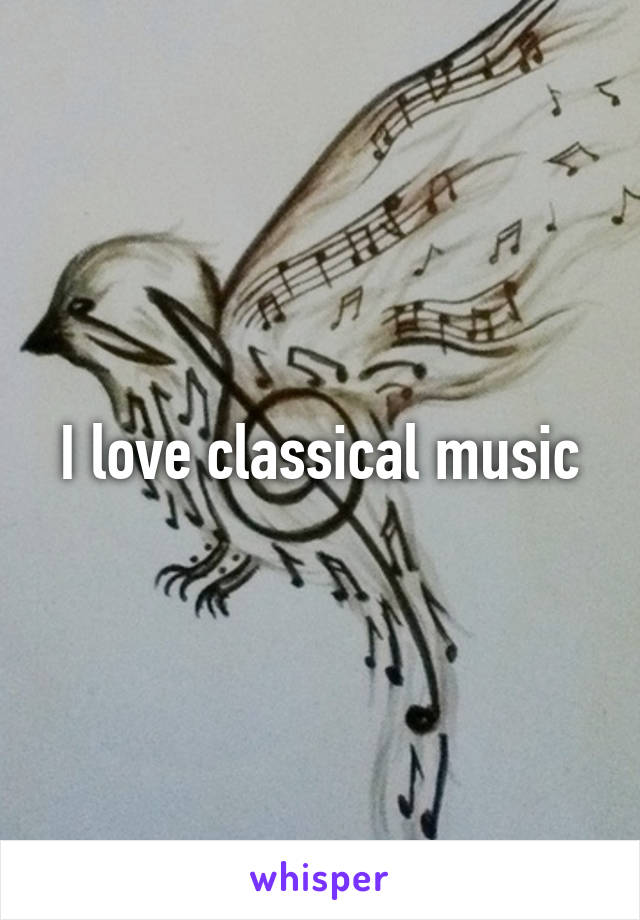 I love classical music
