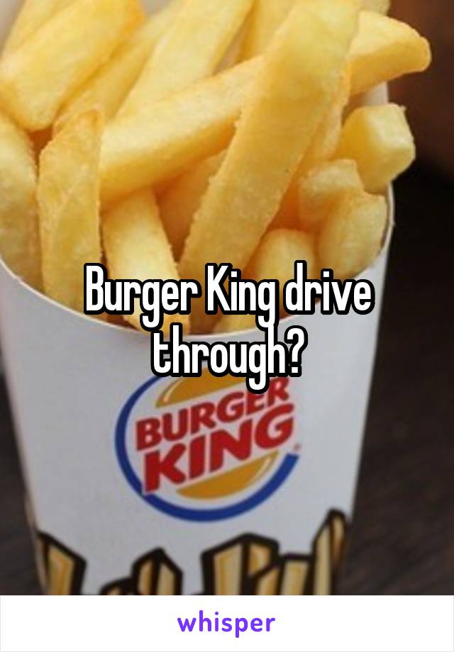 Burger King drive through?