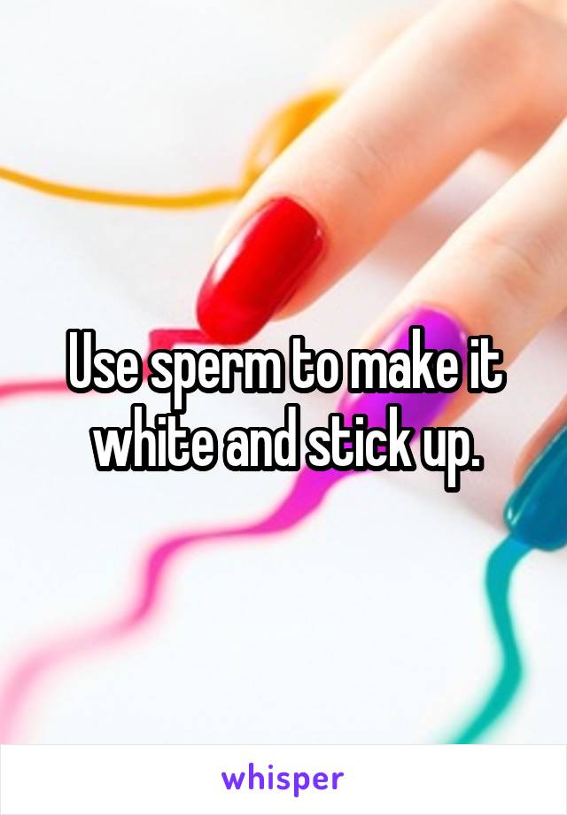 Use sperm to make it white and stick up.