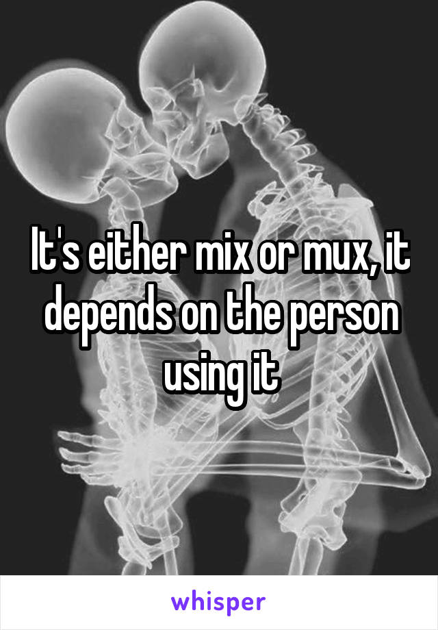 It's either mix or mux, it depends on the person using it