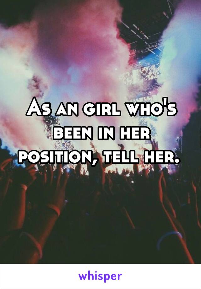 As an girl who's been in her position, tell her. 
