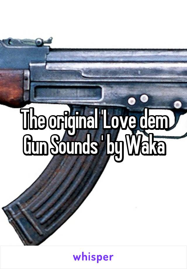 The original 'Love dem Gun Sounds ' by Waka
