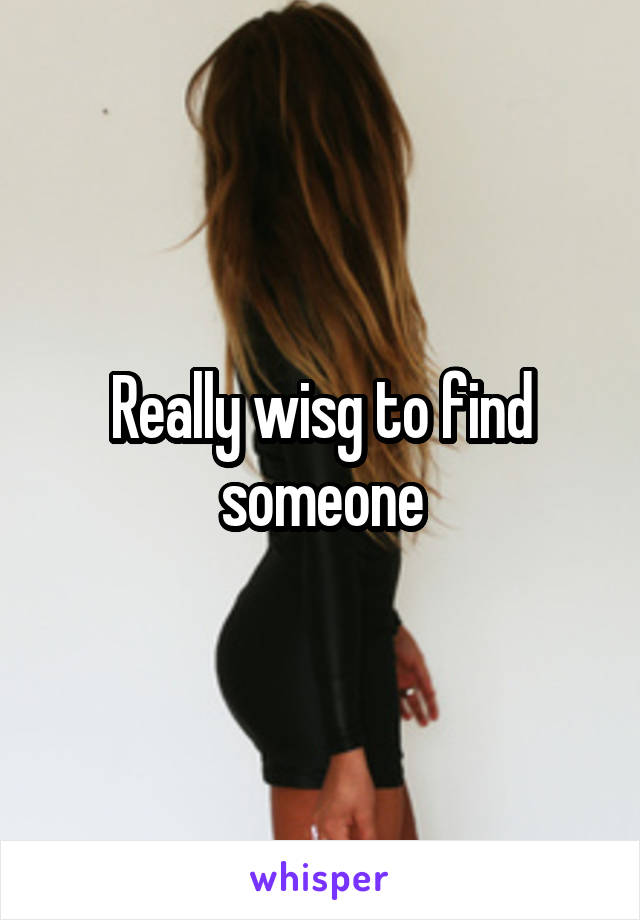 Really wisg to find someone