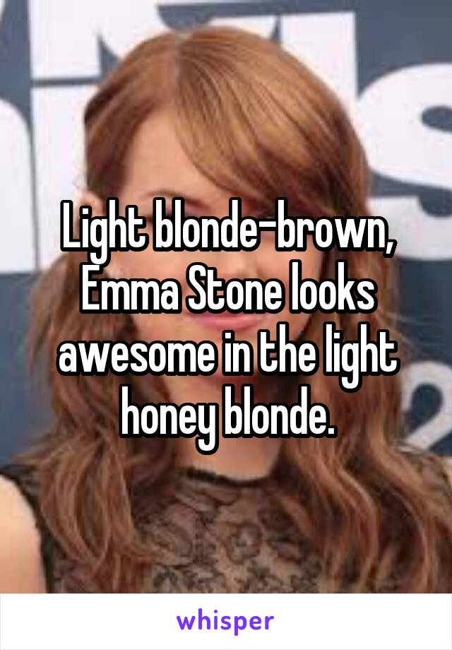 Light blonde-brown, Emma Stone looks awesome in the light honey blonde.