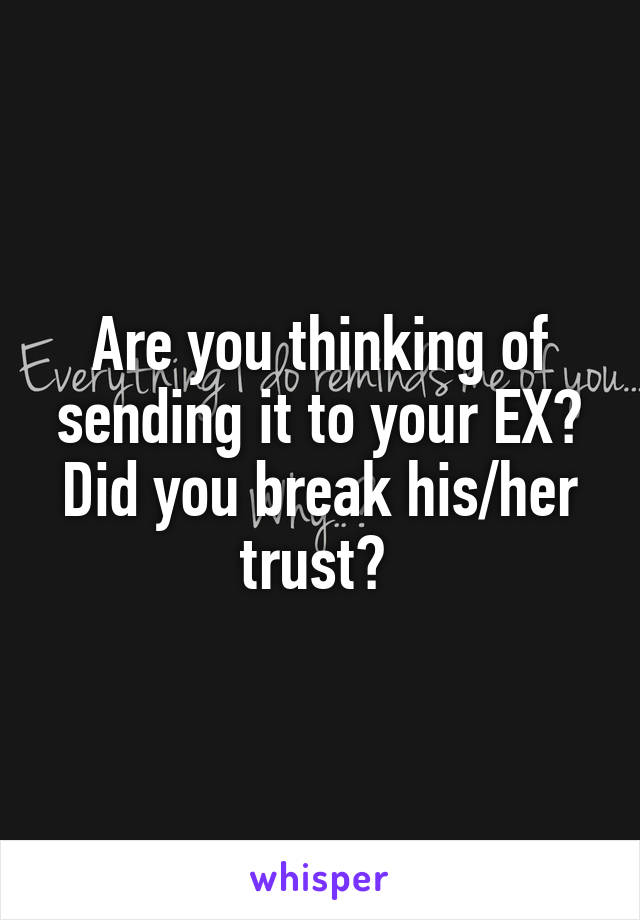 Are you thinking of sending it to your EX? Did you break his/her trust? 