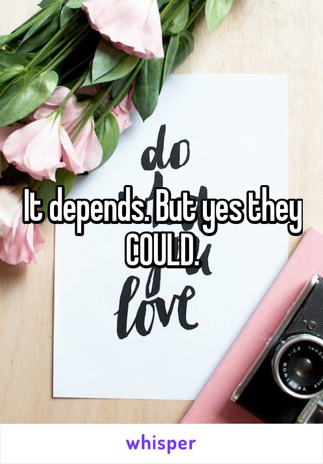 It depends. But yes they COULD.