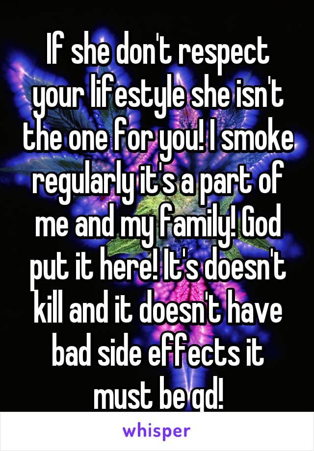 If she don't respect your lifestyle she isn't the one for you! I smoke regularly it's a part of me and my family! God put it here! It's doesn't kill and it doesn't have bad side effects it must be gd!