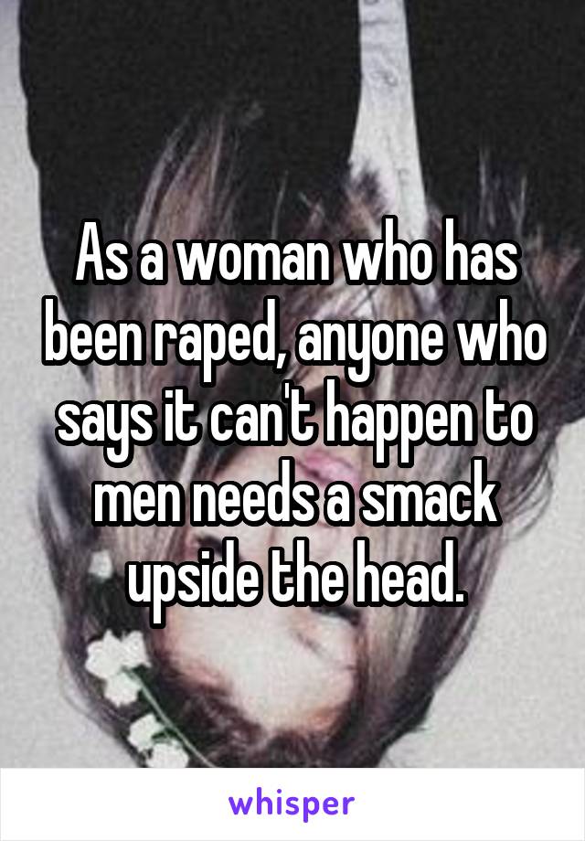 As a woman who has been raped, anyone who says it can't happen to men needs a smack upside the head.